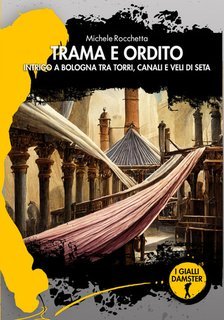 Michele Rocchetta - Trama e ordito. Intrigo a Bologna tra torri, canali e veli di seta (2024)