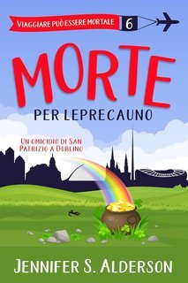 Jennifer S. Alderson - Viaggiare può essere mortale Vol. 6. Morte per leprecauno (2025)