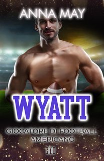 Anna May - Romanzi d’Amore sul Football Americano Vol. 3. Wyatt (2025)