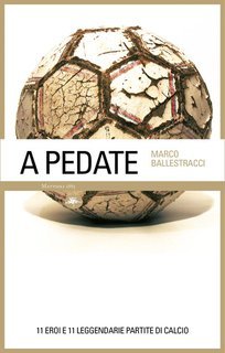 Marco Ballestracci - A pedate. 11 eroi e 11 leggendarie partite di calcio (2024)