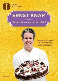 Ernst Knam - Che paradiso è senza cioccolato? I segreti e le ricette di un campione della pasticceria (2014)