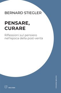 Bernard Stiegler - Pensare, curare. Riflessioni sul pensiero nell'epoca della post-verità (2024)