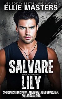 Ellie Masters - Squadra ALPHA. Specialisti di Salvataggio Ostaggi Guardian Vol. 4. Salvare Lily (2025)