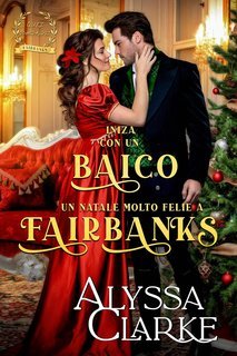 Alyssa Clarke - Quegli Scandalosi Fairbanks Vol. 9. Inizia con un Bacio: Un Natale Molto Felice a Fairbanks (2025)