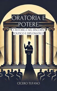 Cícero Tufano - Oratoria e potere. La retorica nel discorso politico e diplomatico (2025)