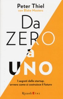 Peter Thiel, Blake Masters - Da zero a uno. I segreti delle startup, ovvero come si costruisce il futuro (2015)