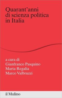 Gianfranco Pasquino, Marta Regalia, Marco Valbruzzi (a cura di) - Quarant'anni di scienza politica in Italia (2014)