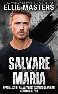 Ellie Masters - Squadra ALPHA. Specialisti di Salvataggio Ostaggi Guardian Vol. 6. Salvare Maria (2025)