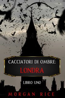 Morgan Rice - Cacciatori di Ombre: Londra  Vol. 1 (2021)