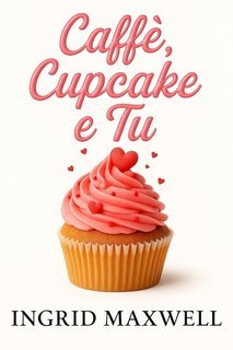 Ingrid Maxwell - Caffè, Cupcake e Tu (2025)