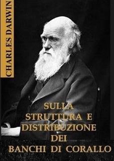Charles Darwin - Sulla struttura e distribuzione dei banchi di corallo (1888)
