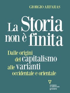 Giorgio Arfaras - La storia non è finita. Dalle origini del capitalismo alle varianti occidentale e orientale (2021)