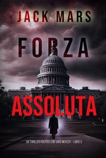 Jack Mars - Forza assoluta. Un Thriller Politico con Jake Mercer Vol. 3 (2024)