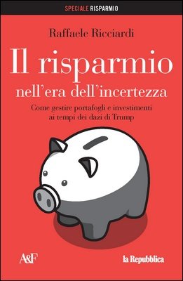 Raffaele Ricciardi - Il risparmio nell'era dell'incertezza. Come gestire portafogli e investimenti ai tempi dei dazi di Trump (2025)
