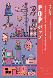 Matt Alt - Pop ポップ. Come la cultura giapponese ha conquistato il mondo (2023)
