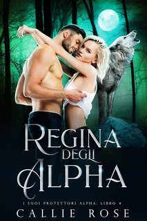 Callie Rose - I Suoi Protettori Alpha Vol. 4. Regina degli Alpha (2025)