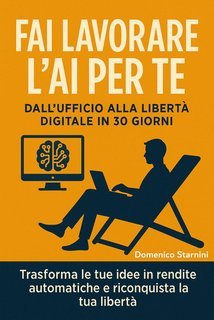Domenico Starnini - Fai lavorare l’AI per te. Dall’ufficio alla libertà digitale in 30 giorni (2025)