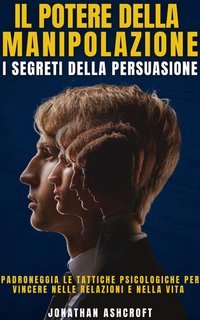 Jonathan Ashcroft - Il potere della manipolazione. I segreti della persuasione (2025)