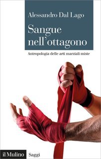 Alessandro Dal Lago - Sangue nell'ottagono. Antropologia delle arti marziali miste (2022)