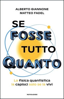 Alberto Giannone, Matteo Fadel - Se fosse tutto Quanto. La fisica quantistica la capisci solo se la vivi (2024)