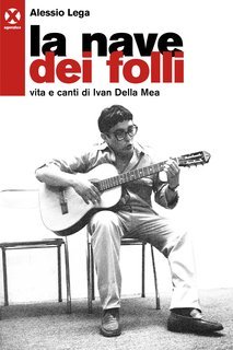 Alessio Lega - La nave dei folli. Vita e canti di Ivan Della Mea (2019)