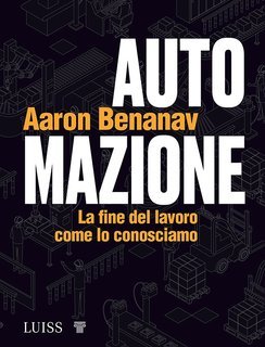 Aaron Benanav - Automazione. La fine del lavoro come lo conosciamo (2022)