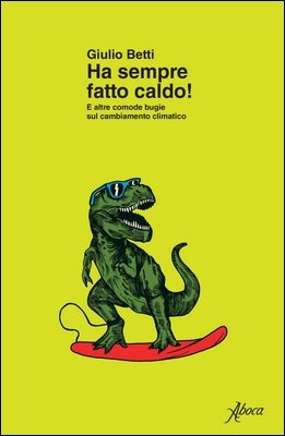 Giulio Betti - Ha sempre fatto caldo! E altre comode bugie sul cambiamento climatico (2024)