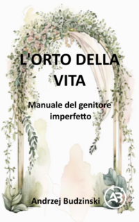 Andrzej Budzinski - L'orto della vita. Manuale del genitore imperfetto (2025)