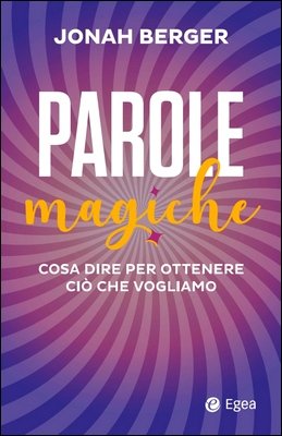Jonah Berger - Parole magiche. Cosa dire per ottenere ciò che vogliamo (2023)