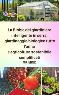 Mr Mind - La Bibbia del giardiniere intelligente in serra. Giardinaggio biologico tutto l'anno e agricoltura sostenibile semplificati (2025)