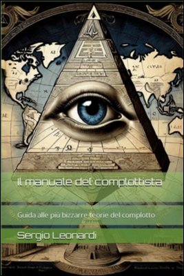 Sergio Leonardi - Il manuale del complottista. Guida alle più bizzarre teorie del complotto (2024)
