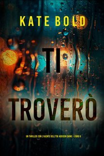 Kate Bold - Ti Troverò (Addison Shine Libro 6) (2025)