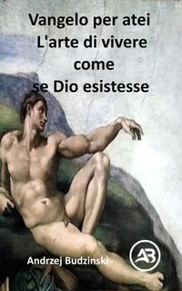 Andrzej Budzinski - Vangelo per atei. L'arte di vivere come se Dio esistesse (2025)