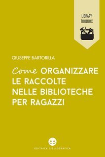 Giuseppe Bartorilla - Come organizzare le raccolte nelle biblioteche per ragazzi (2022)