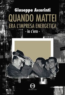 Giuseppe Accorinti - Quando Mattei era l'impresa energetica. Io c'ero (2009)