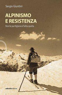Sergio Giuntini - Alpinismo e resistenza. Storie partigiane d'alta quota (2025)