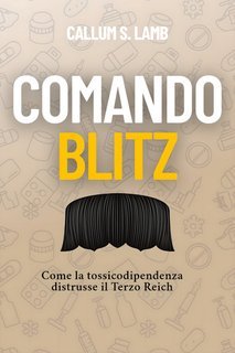 Callum S. Lamb - Comando Blitz. Come la tossicodipendenza distrusse il Terzo Reich (2025)