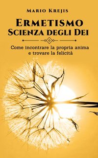 Mario Krejis - Ermetismo, scienza degli dei. Come incontrare la propria animae trovare la felicità (2025)
