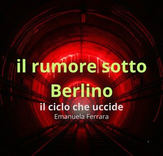 Emanuela Ferrara - Il rumore sotto Berlino. Il ciclo che uccide (2025)