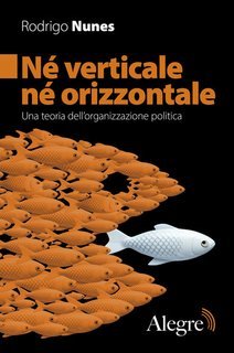 Rodrigo Nunes - Né verticale né orizzontale. Una teoria dell'organizzazione politica (2025)