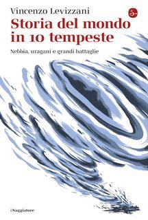 Vincenzo Levizzani - Storia del mondo in 10 tempeste. Nebbia, uragani e grandi battaglie (2025)