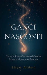 Skye Alden - Ganci nascosti. Come le storie catturano le nostre menti e muovono il mondo (2025)