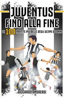 Riccardo Andreasi - Juventus, Fino alla Fine. Le 100 partite più belle degli ultimi 50 anni (2025)