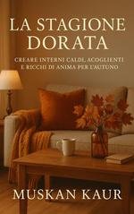 Muskan Kaur - La stagione dorata. Creare interni caldi, accoglienti e ricchi di anima per l’autunno (2025)