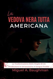 Miguel A. Baughman - La vedova nera tutta americana. La trasformazione della moglie di un predicatore in un'assassina a sangue freddo (2025)