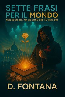 Fontana D. - Sette Frasi per il Mondo. Io non sono Dio, ma un uomo che ha visto Dio (2025)
