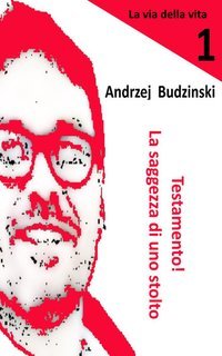 Andrzej Budzinski - Testamento! La saggezza di uno stolto (La via della vita Vol. 1) (2025)