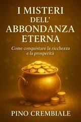 Pino Crembiale - I misteri dell’abbondanza eterna. Come conquistare la ricchezza e la prosperità (2025)