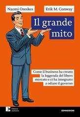 Naomi Oreskes, Erik M. Conway - Il grande mito. Come il business ha creato la leggenda del libero mercato e ci ha insegnato a odiare il governo (2025)