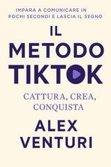 Alex Venturi - Il metodo Tiktok. Cattura, crea, conquista (2025)